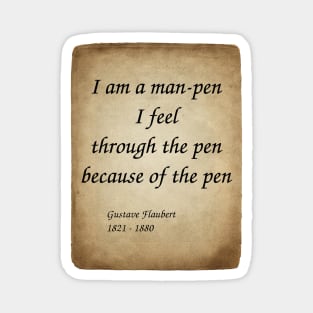 Gustave Flaubert, French Novelist. I am a man-pen. I feel through the pen because of the pen. Magnet