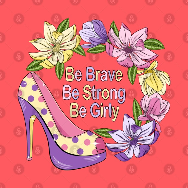 Be Brave Be Strong Be Girly - Floral Design by Designoholic