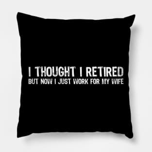 I Thought I Retired But Now I Just Work For My Wife Pillow