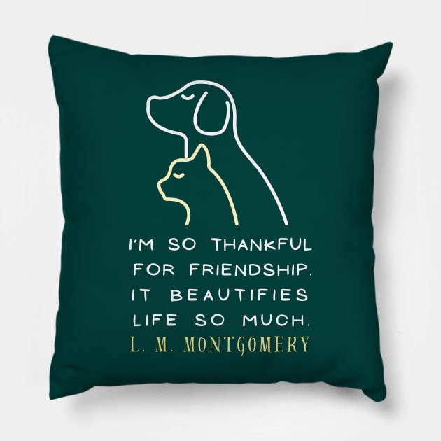 L. M Montgomery quote: I'm so thankful for friendship. It beautifies life so much. Pillow by artbleed