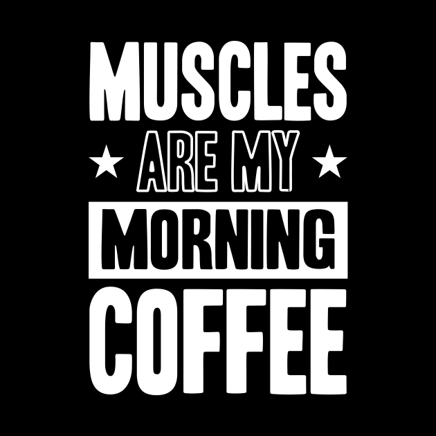 GYM Muscles Are My Morning Coffee by worshiptee