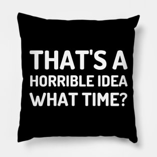 That's A Horrible Idea What Time-Funny Quote Pillow