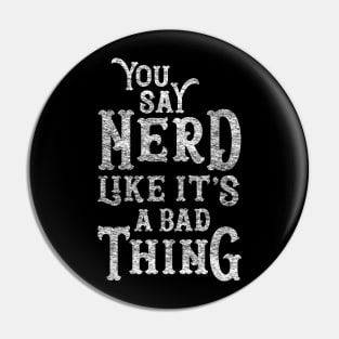 You Say Nerd Like it's a Bad Thing Pin