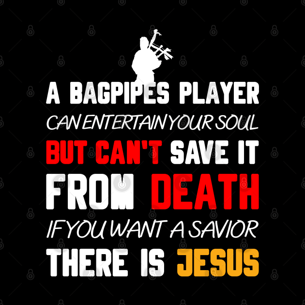 A BAGPIPES PLAYER CAN ENTERTAIN YOUR SOUL BUT CAN'T SAVE IT FROM DEATH IF YOU WANT A SAVIOR THERE IS JESUS by Christian ever life