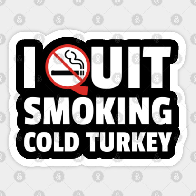 I Quit Smoking Cold Turkey Funny Gift Design Sarcastic Sticker Teepublic 1) i will be irritable,stressed and might cause actual bodily harm to someone and end up in jail. teepublic