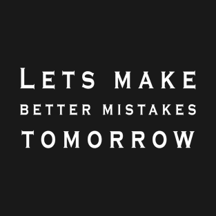 Lets make better mistakes tomorrow T-Shirt