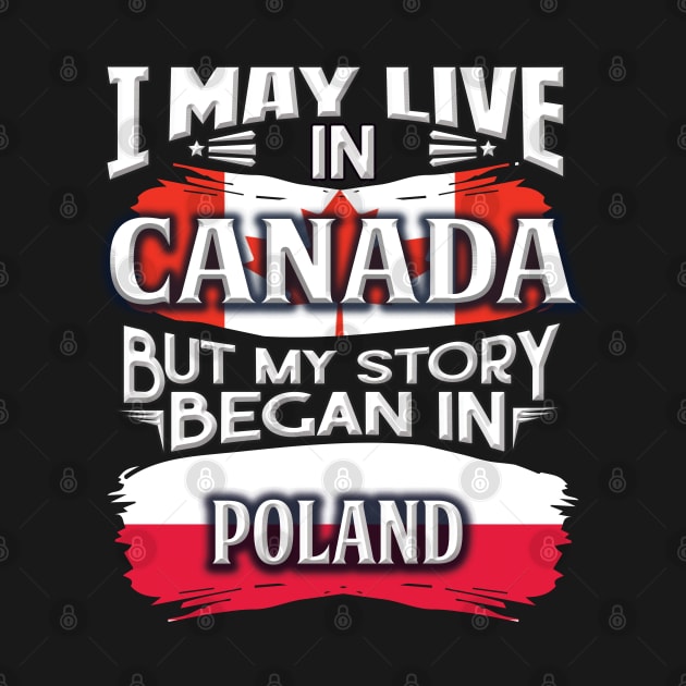 I May Live In Canada But My Story Began In Poland - Gift For Polish With Polish Flag Heritage Roots From Poland by giftideas