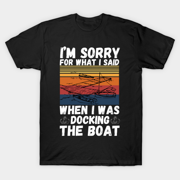 Discover I’m sorry for what I said when I was docking the boat - Im Sorry For What I Said When I Was - T-Shirt