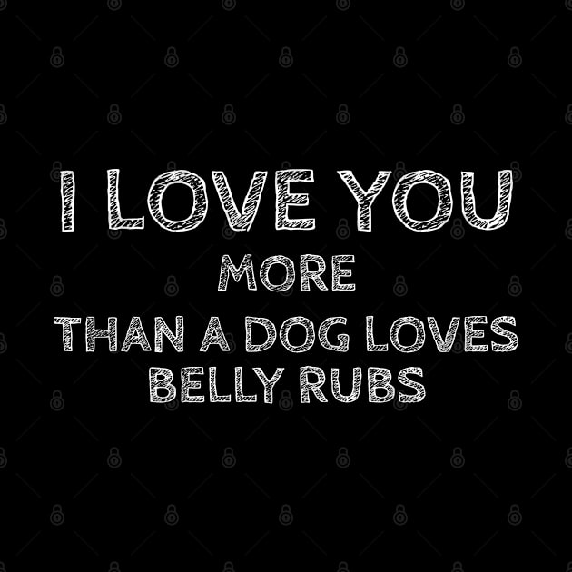 I Love You More than a Dog Loves Belly Rubs by Vooble