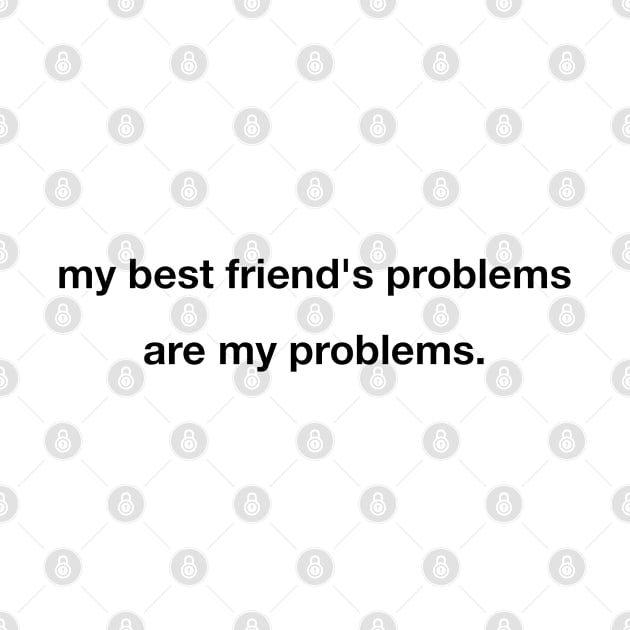 My Best Friend''s Problems Are My Problems by hothippo