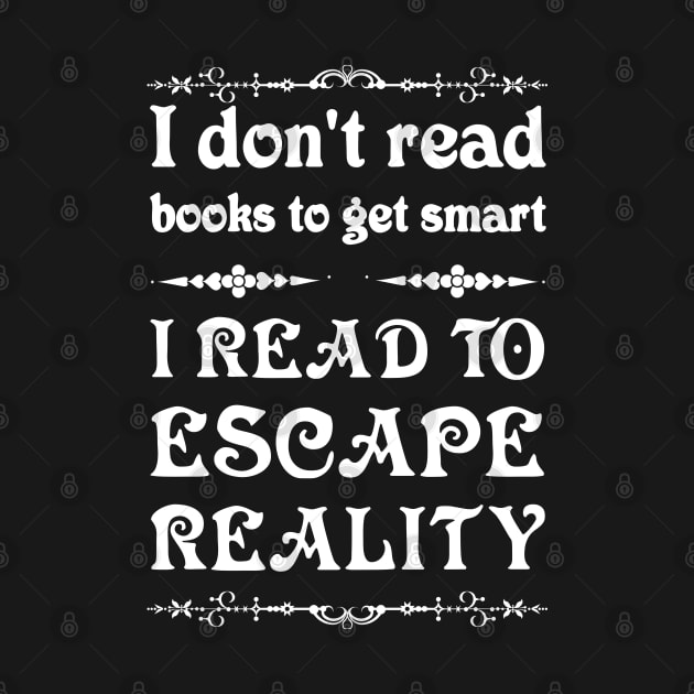 I don't read to get smart, I read to escape reality. by All About Nerds