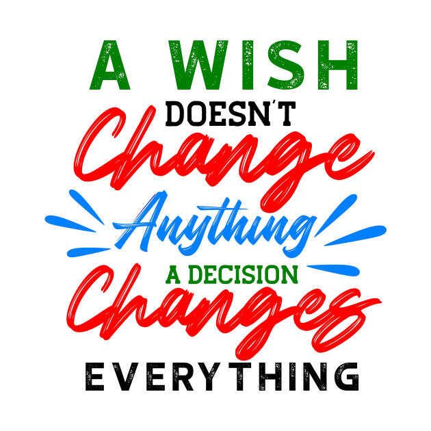A Wish Doesn't Change Anything. A Decision Changes Everything. by VintageArtwork