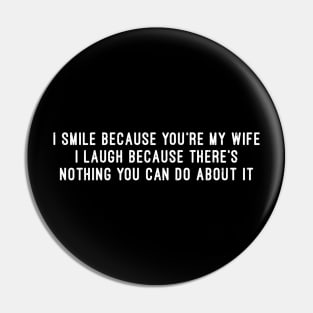 I Smile Because You're My Wife I Laugh Because There's Nothing You Can Do About It Pin