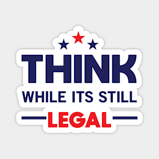 Think While It's Still Legal Magnet