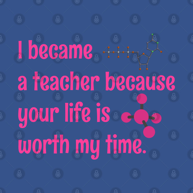 Disover I became a science teacher because your life is worth my time - I Became A Teacher Because Your Life - T-Shirt