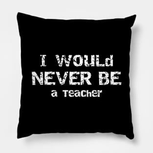 I Would Never Be a Teacher Sarcastic Humor Pillow