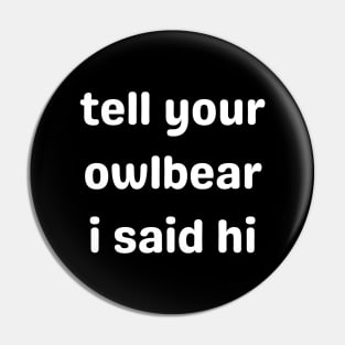 Tell Your Owlbear I Said Hi (white) Pin