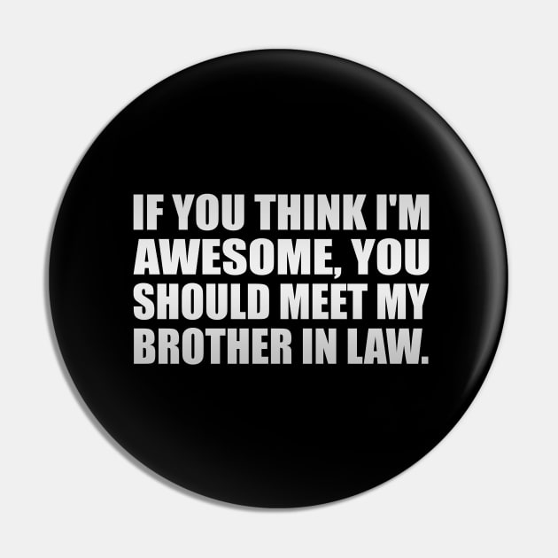 If you think I'm awesome you should meet my brother in law Pin by It'sMyTime