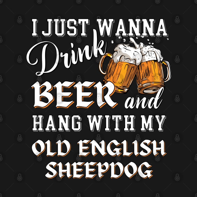 I Just Want to Drink Beer and Hang With My Old English Sheepdog by Energized Designs