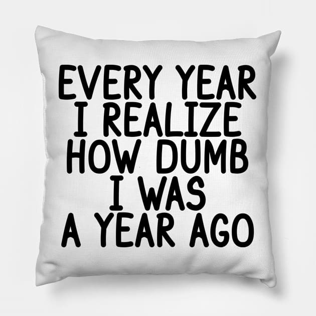 Every Year I Realize How Dumb I Was A Year Ago Pillow by Gravity Zero