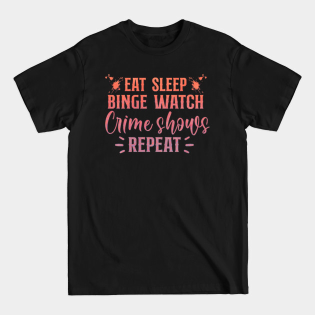 Discover Eat, Sleep, Binge Watch Crime Shows Repeat! Colourful and cool. - True Crime - T-Shirt