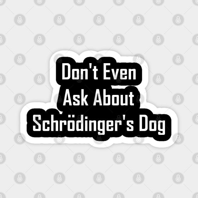 Don't Even Ask About Schrodinger's Dog Magnet by GeekNirvana