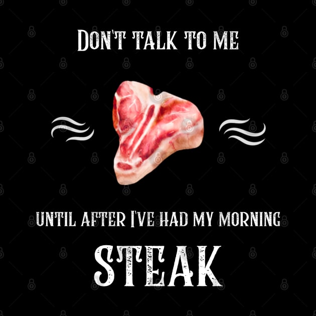 Don't Talk To Me Until After I've Had My Morning Steak by SmoothVez Designs