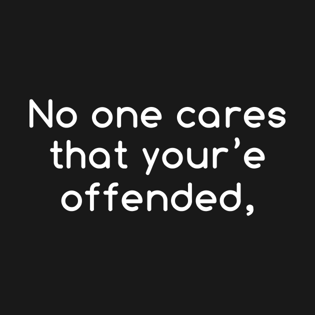 No one care that your'e offended - Funny Quote - T-Shirt | TeePublic