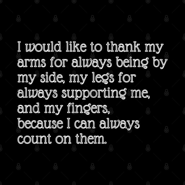 I would like to thank my arms for always being by my side, my legs for always supporting me, and my fingers, because I can always count on them. by EmoteYourself