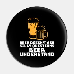 Beer Doesn't Ask Silly Questions Beer Understand Pin