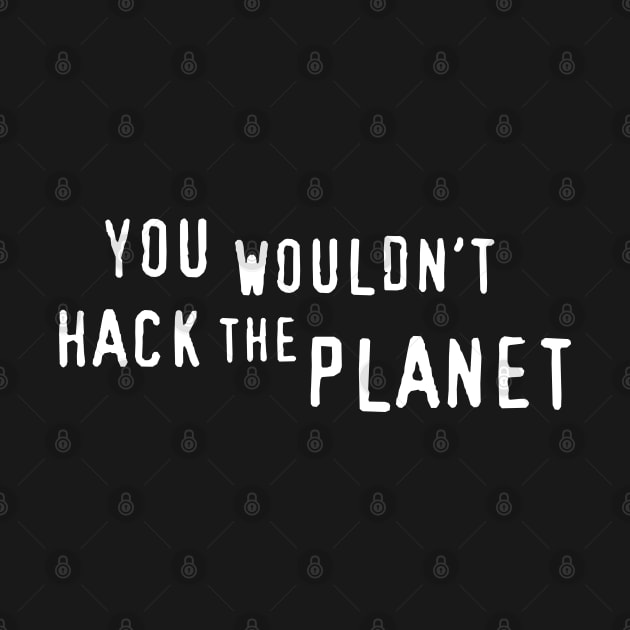 You Wouldn't Hack The Planet T-Shirt (WT) by ZP Stuff