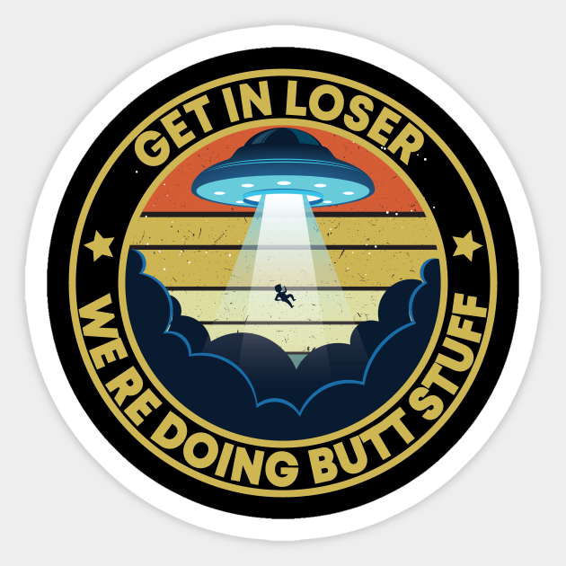 Vintage Get In Loser We're Doing Butt Stuff Alien Abduction T-Shirt Birthday ... Vintage Get In Loser We're Doing Butt Stuff Alien Abduction T-Shirt Birthday ...