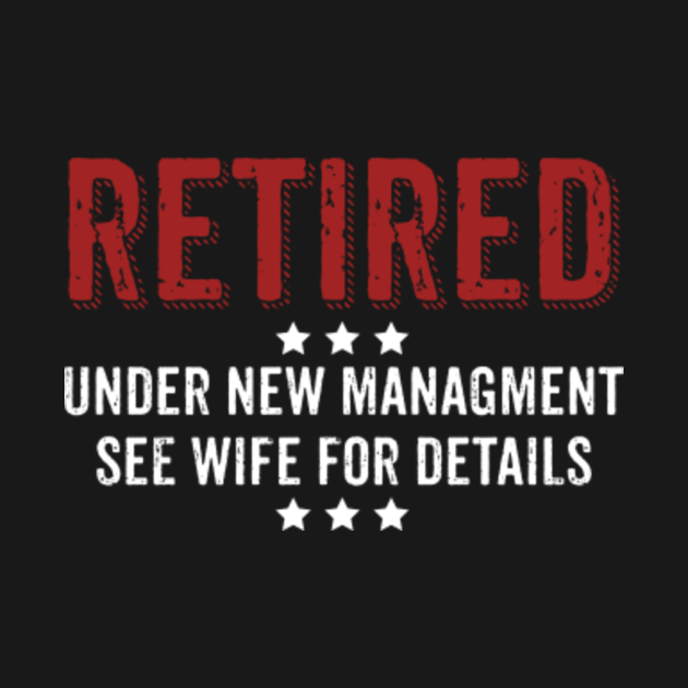 Retired Under New Management See Wife For Details Shirt - Retired - T ...