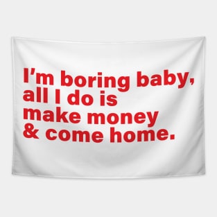 I'm boring baby all I do is make money and come home Tapestry