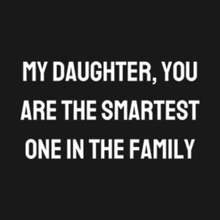 My daughter, you are the smartest one in the family T-Shirt