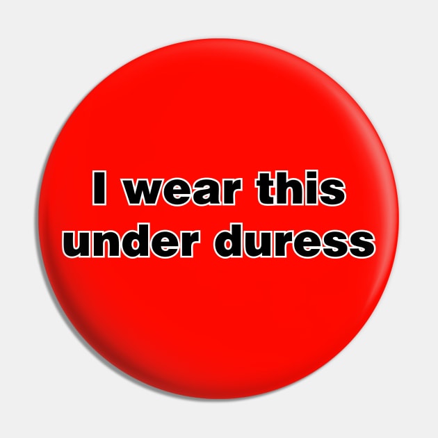 I wear this under duress Pin by SnarkCentral