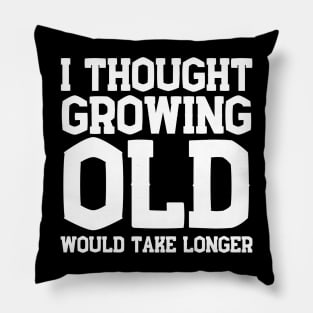 I Thought Growing Old Would Take Longer Pillow