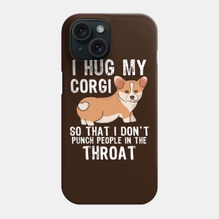 I Hug My Corgi So I Don't Punch People In The Throat Phone Case