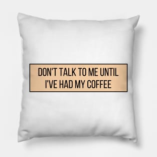 Don't talk to me until I've had my coffee - Coffee Quotes Pillow