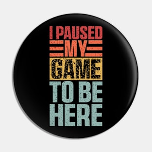 I Paused My Game To Be Here, Funny Retro Vintage Video Gamer Pin