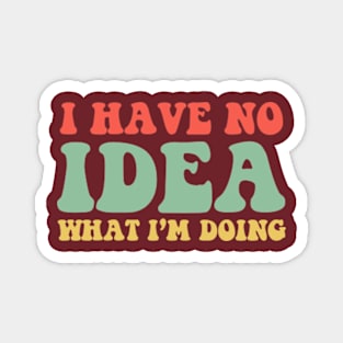 I Have No Idea What I'm Doing Humorous T-Shirt For Women Men Magnet