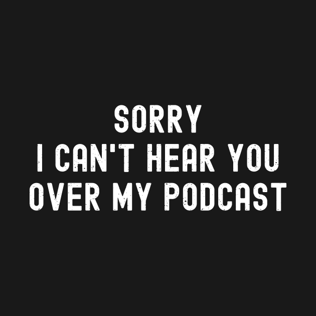 Sorry, I Can't Hear You Over My Podcast by trendynoize