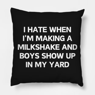 I hate when i'm making a milkshake and boys show up in my yard Pillow