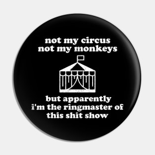 Not My Circus Not My Monkeys But Apparently I'm The Ringmaster Of This Shit Show Pin