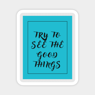 Try to see the good things Magnet