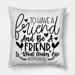 To have a friend and be a friend is what makes life worthwhile Pillow