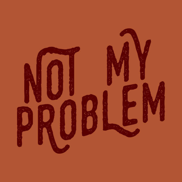 Not My Problem Not mine the problem is you Tee Shirt by teespot123