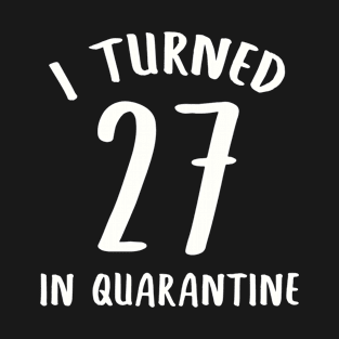 I Turned 27 In Quarantine T-Shirt