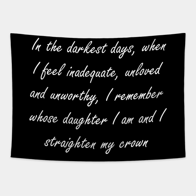 In the darkest days, when I feel inadequate, unloved and unworthy, I remember whose daughter I am and I straighten my crown Tapestry by Design by Nara