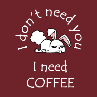 I Don't Need You I Need Coffee Cute Funny Bunny White T-Shirt